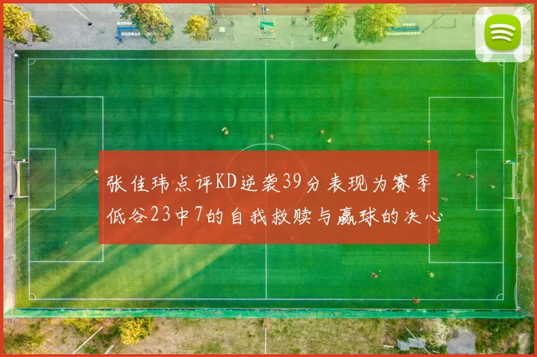 张佳玮点评KD逆袭39分表现为赛季低谷23中7的自我救赎与赢球的决心