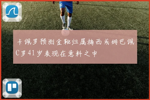 卡佩罗预测金靴归属梅西或姆巴佩C罗41岁表现在意料之中