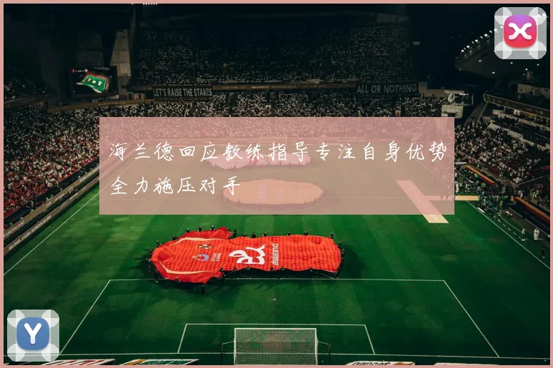 海兰德回应教练指导专注自身优势全力施压对手