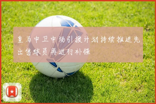 皇马中卫中场引援计划持续推进先出售球员再进行补强
