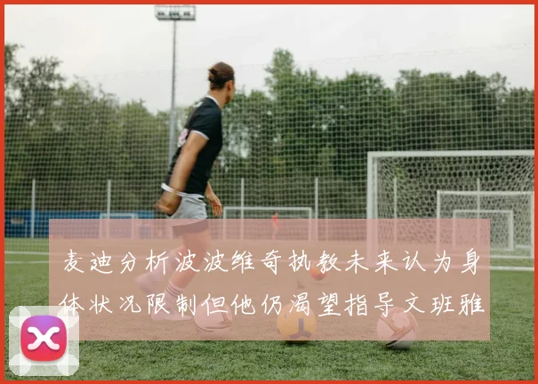 麦迪分析波波维奇执教未来认为身体状况限制但他仍渴望指导文班雅马