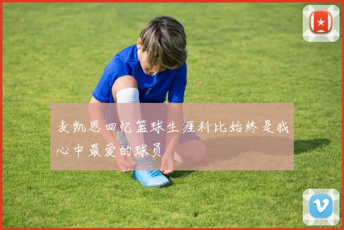 麦凯恩回忆篮球生涯科比始终是我心中最爱的球员