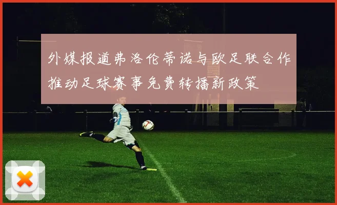 外媒报道弗洛伦蒂诺与欧足联合作推动足球赛事免费转播新政策