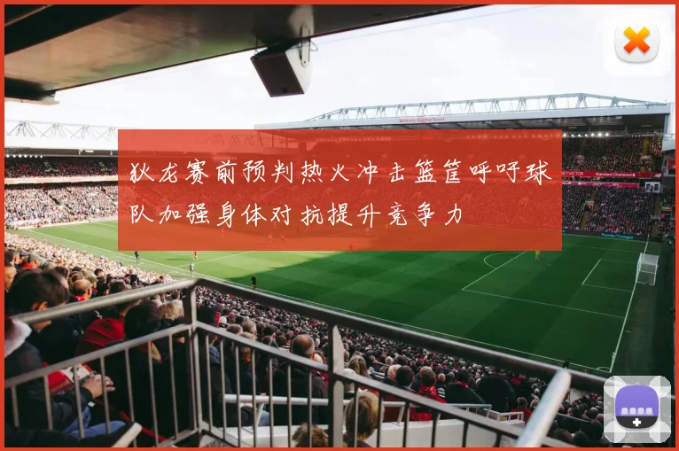 狄龙赛前预判热火冲击篮筐呼吁球队加强身体对抗提升竞争力
