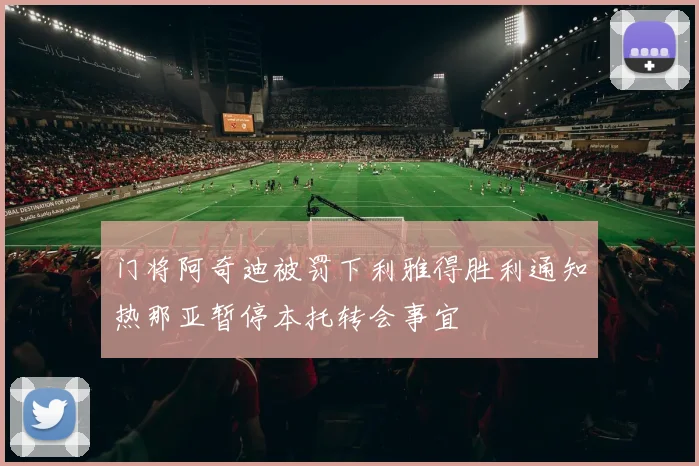 门将阿奇迪被罚下利雅得胜利通知热那亚暂停本托转会事宜