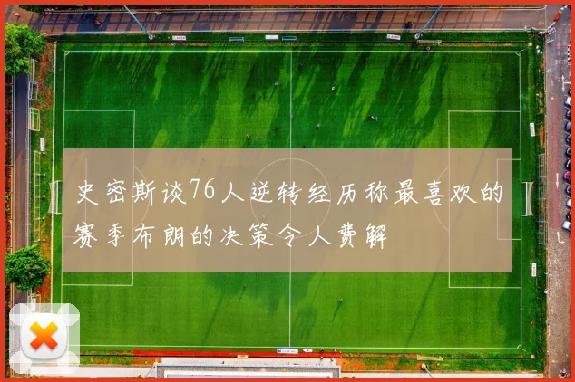 史密斯谈76人逆转经历称最喜欢的赛季布朗的决策令人费解