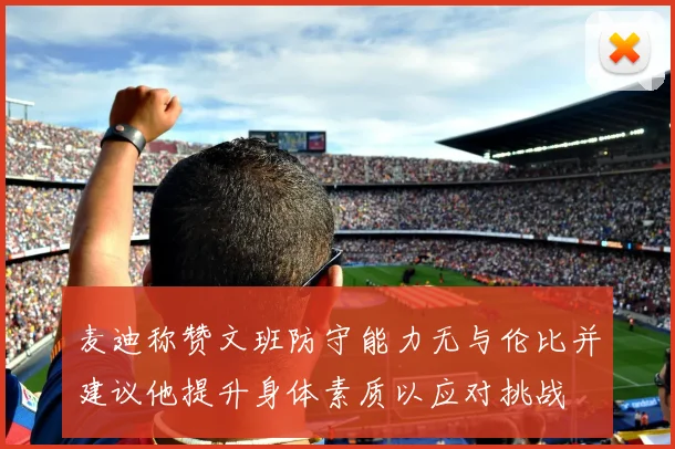 麦迪称赞文班防守能力无与伦比并建议他提升身体素质以应对挑战