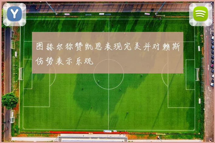 图赫尔称赞凯恩表现完美并对赖斯伤势表示乐观