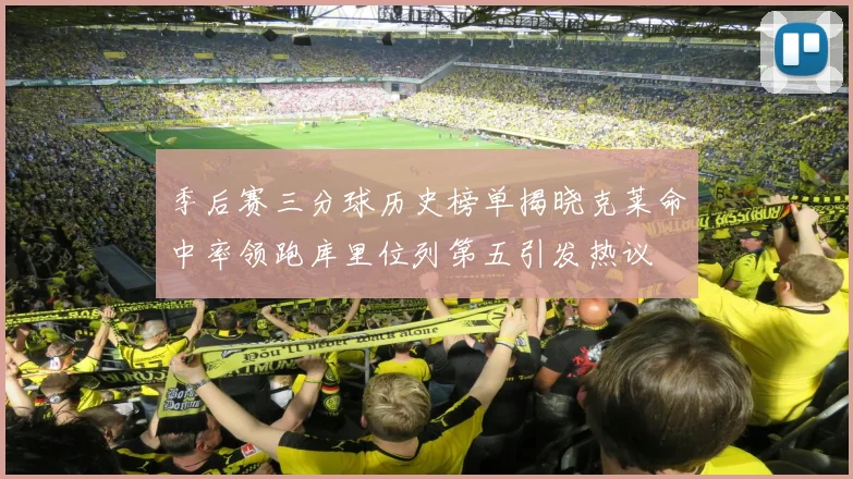 季后赛三分球历史榜单揭晓克莱命中率领跑库里位列第五引发热议
