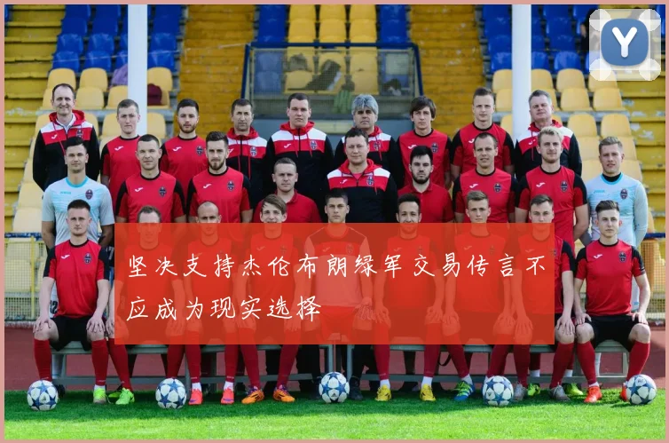 坚决支持杰伦布朗绿军交易传言不应成为现实选择