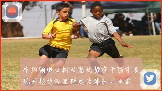 乔约翰逊分析活塞优势在于防守表现并期待哈里斯成为球队二当家