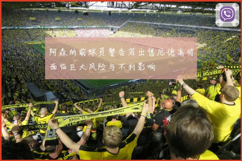 阿森纳前球员警告若出售厄德高将面临巨大风险与不利影响