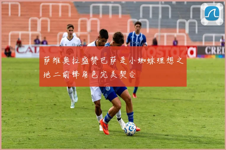萨维奥拉盛赞巴萨是小蜘蛛理想之地二前锋角色完美契合