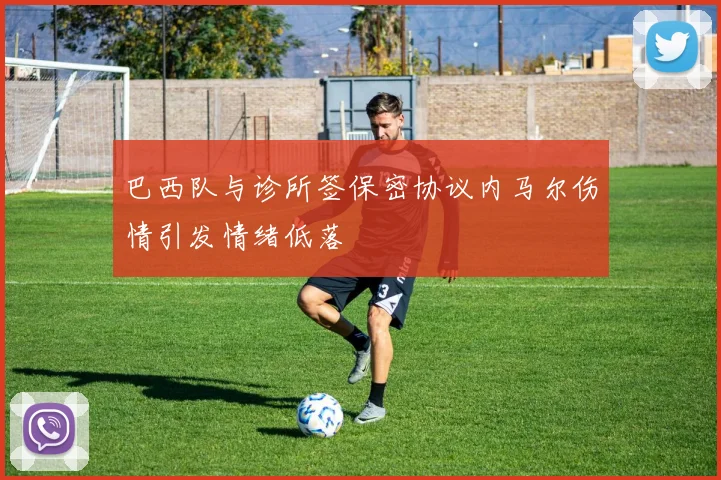 巴西队与诊所签保密协议内马尔伤情引发情绪低落