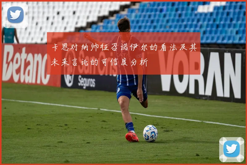 卡恩对纳帅征召诺伊尔的看法及其未来言论的可信度分析